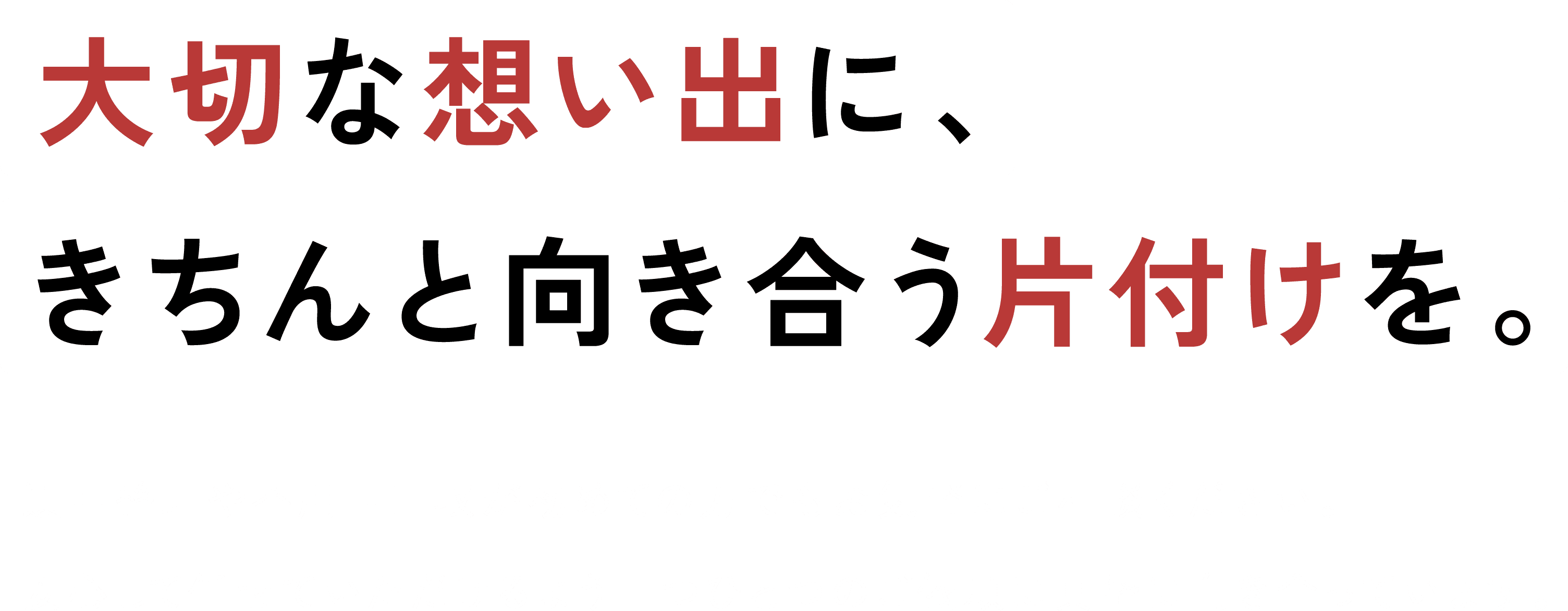 きちんと向き合う片付けを。大切な想い出に、遺品整理や不用品回収が初めての方でもお気軽にご相談ください。
安心して任せていただけるよう一つひとつのご依頼に真摯に向き合っています。廃家電ドットコム